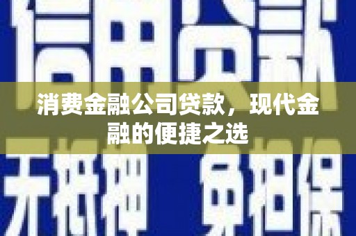 昭化消费金融公司贷款，现代金融的便捷之选