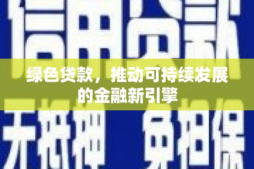 昭化绿色贷款，推动可持续发展的金融新引擎