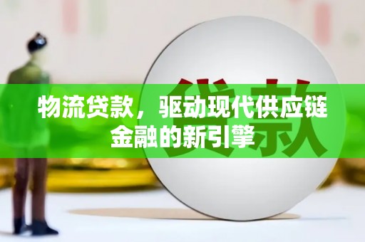 昭化物流贷款，驱动现代供应链金融的新引擎