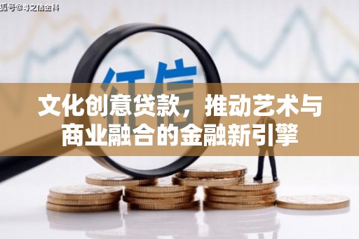 昭化文化创意贷款，推动艺术与商业融合的金融新引擎