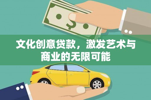 昭化文化创意贷款，激发艺术与商业的无限可能