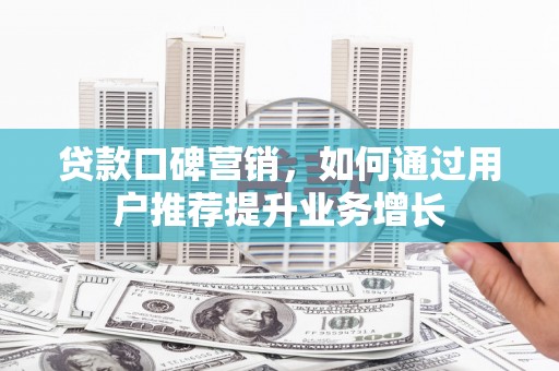 昭化贷款口碑营销，如何通过用户推荐提升业务增长
