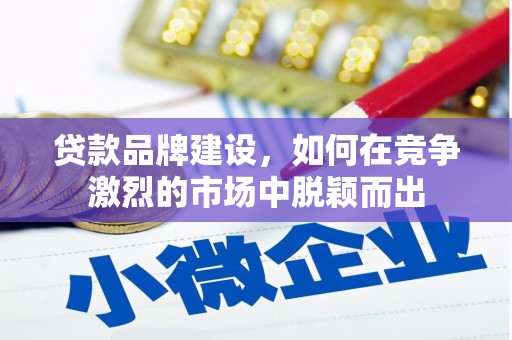 昭化贷款品牌建设，如何在竞争激烈的市场中脱颖而出