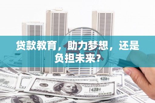 昭化贷款教育，助力梦想，还是负担未来？