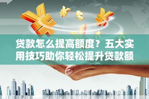 昭化贷款怎么提高额度？五大实用技巧助你轻松提升贷款额度