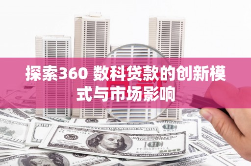 昭化探索360 数科贷款的创新模式与市场影响