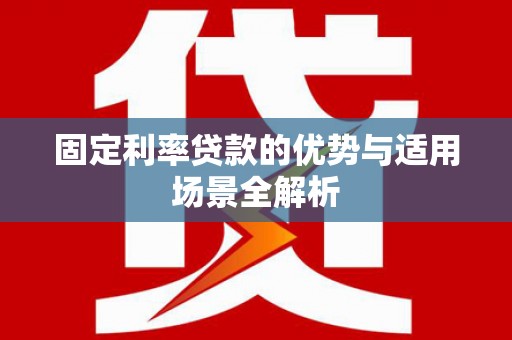 昭化固定利率贷款的优势与适用场景全解析