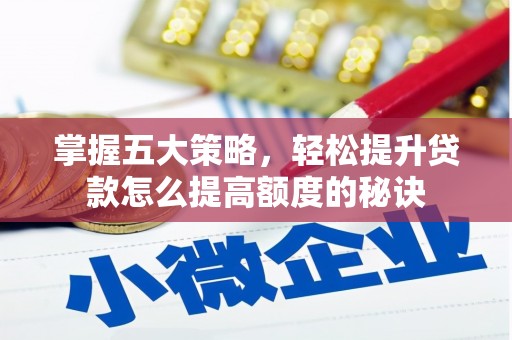 昭化掌握五大策略，轻松提升贷款怎么提高额度的秘诀