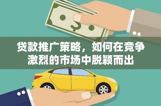 昭化贷款推广策略，如何在竞争激烈的市场中脱颖而出