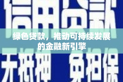 昭化绿色贷款，推动可持续发展的金融新引擎