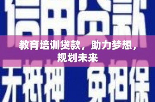昭化教育培训贷款，助力梦想，规划未来