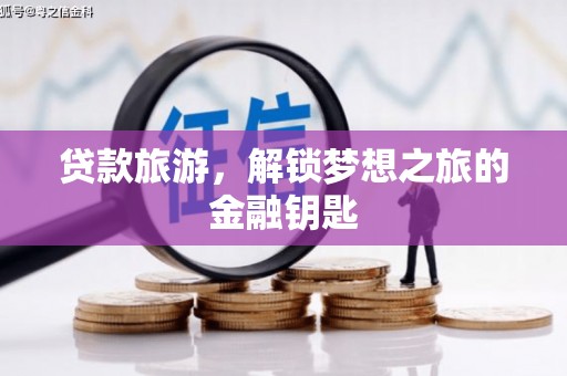 昭化贷款旅游，解锁梦想之旅的金融钥匙