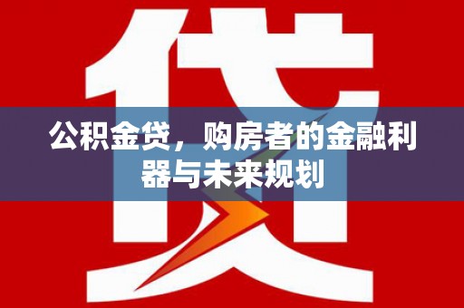 昭化公积金贷，购房者的金融利器与未来规划