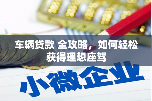 昭化车辆贷款 全攻略，如何轻松获得理想座驾
