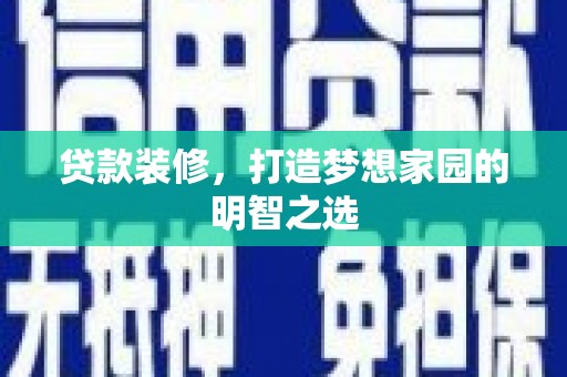 昭化贷款装修，打造梦想家园的明智之选