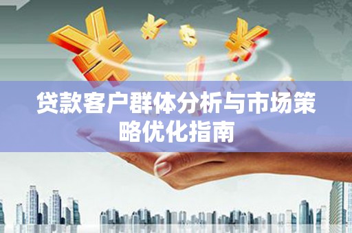 昭化贷款客户群体分析与市场策略优化指南
