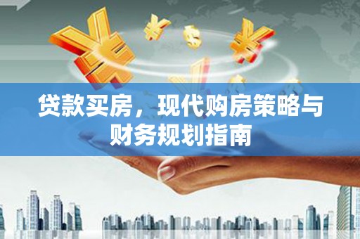 昭化贷款买房，现代购房策略与财务规划指南