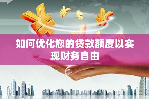 昭化如何优化您的贷款额度以实现财务自由