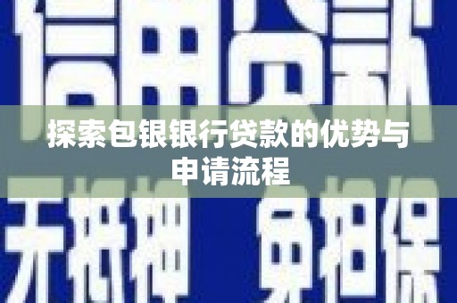 昭化探索包银银行贷款的优势与申请流程
