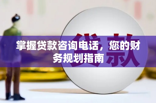 昭化掌握贷款咨询电话，您的财务规划指南