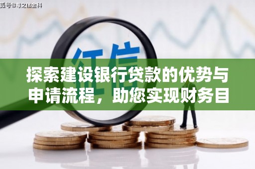 昭化探索建设银行贷款的优势与申请流程，助您实现财务目标
