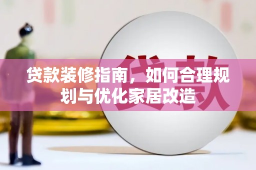 昭化贷款装修指南，如何合理规划与优化家居改造