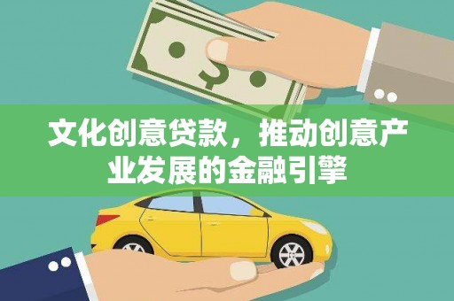 昭化文化创意贷款，推动创意产业发展的金融引擎