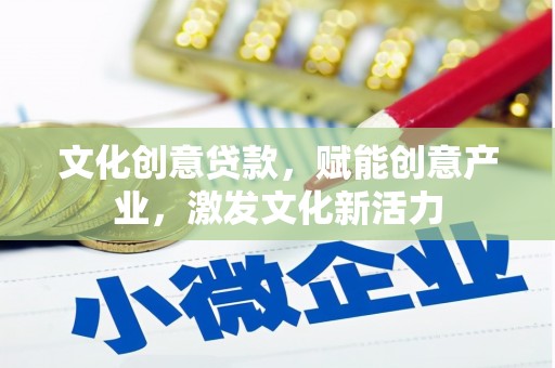 昭化文化创意贷款，赋能创意产业，激发文化新活力
