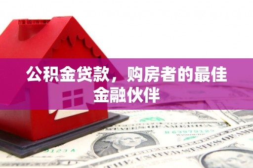 昭化公积金贷款，购房者的最佳金融伙伴