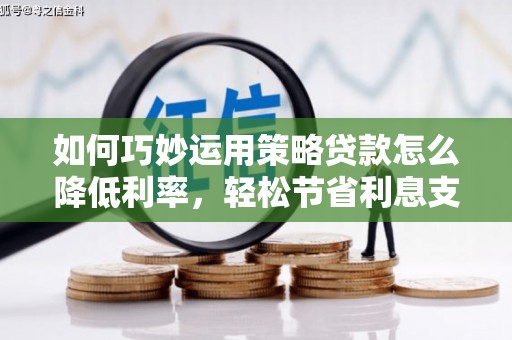 昭化如何巧妙运用策略贷款怎么降低利率，轻松节省利息支出