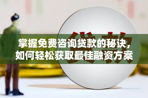 昭化掌握免费咨询贷款的秘诀，如何轻松获取最佳融资方案
