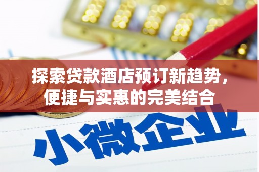 昭化探索贷款酒店预订新趋势，便捷与实惠的完美结合