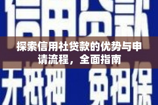昭化探索信用社贷款的优势与申请流程，全面指南