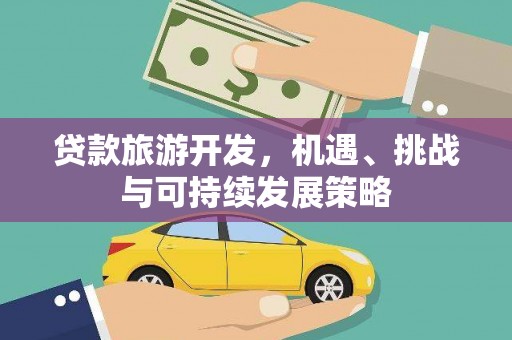 昭化贷款旅游开发，机遇、挑战与可持续发展策略