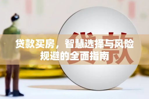 昭化贷款买房，智慧选择与风险规避的全面指南