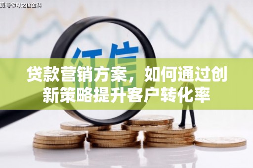 昭化贷款营销方案，如何通过创新策略提升客户转化率