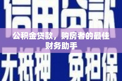 昭化公积金贷款，购房者的最佳财务助手