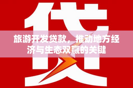 昭化旅游开发贷款，推动地方经济与生态双赢的关键