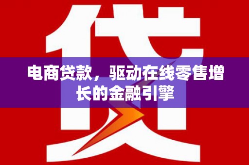 昭化电商贷款，驱动在线零售增长的金融引擎