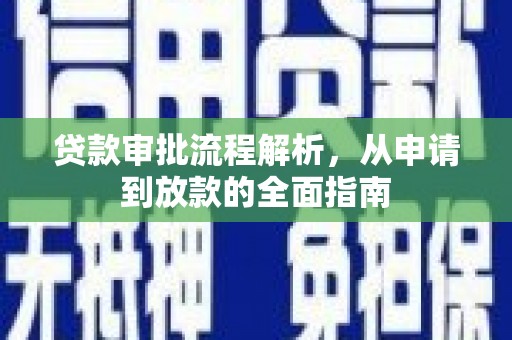 昭化贷款审批流程解析，从申请到放款的全面指南