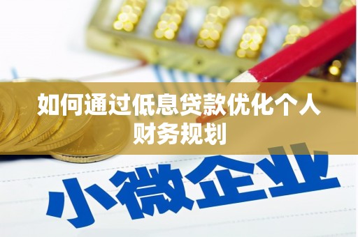 昭化如何通过低息贷款优化个人财务规划