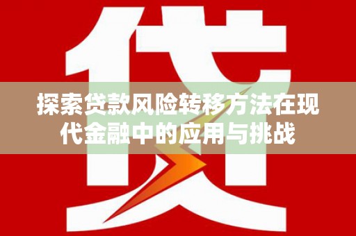 昭化探索贷款风险转移方法在现代金融中的应用与挑战