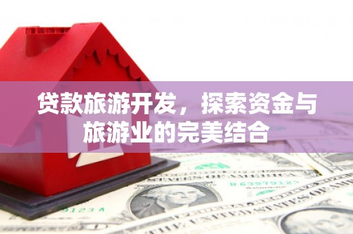 昭化贷款旅游开发，探索资金与旅游业的完美结合