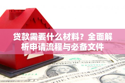 昭化贷款需要什么材料？全面解析申请流程与必备文件