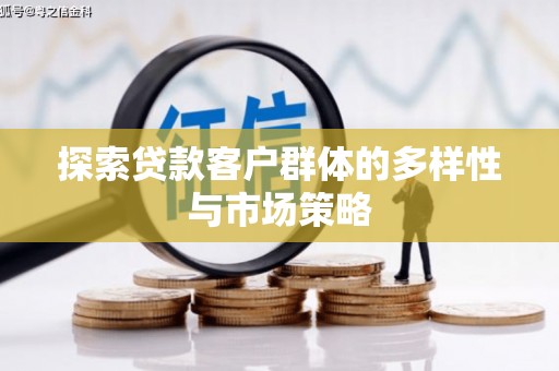 昭化探索贷款客户群体的多样性与市场策略