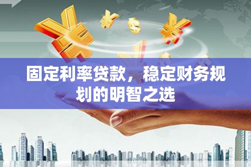 昭化固定利率贷款，稳定财务规划的明智之选