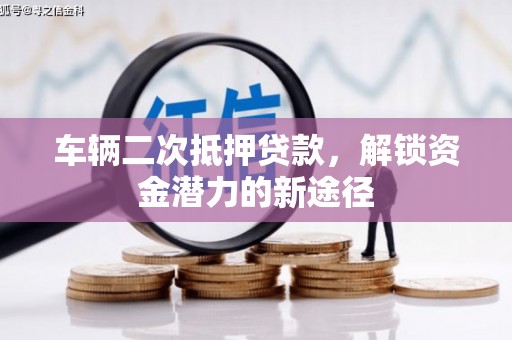 昭化车辆二次抵押贷款，解锁资金潜力的新途径