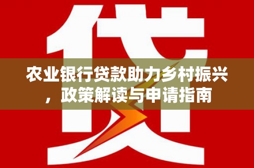 昭化农业银行贷款助力乡村振兴，政策解读与申请指南