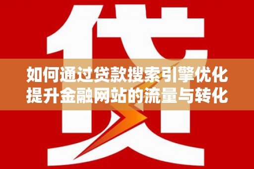 昭化如何通过贷款搜索引擎优化提升金融网站的流量与转化率