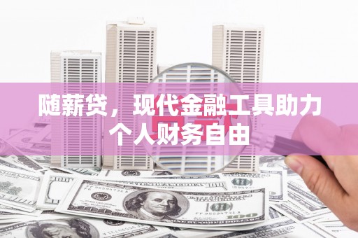 昭化随薪贷，现代金融工具助力个人财务自由